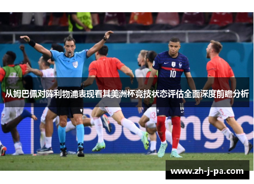 从姆巴佩对阵利物浦表现看其美洲杯竞技状态评估全面深度前瞻分析 从姆巴佩对阵利物浦表现看其美洲杯竞技状态评估全面深度前瞻分析