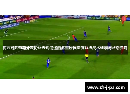 梅西对阵葡萄牙欧协联表现低迷的多重原因深度解析战术环境与状态影响