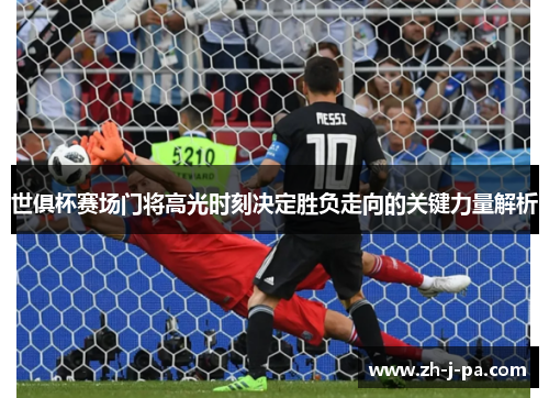 世俱杯赛场门将高光时刻决定胜负走向的关键力量解析