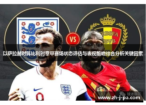 以萨拉赫对阵比利时意甲赛场状态评估与表现前瞻综合分析关键因素 以萨拉赫对阵比利时意甲赛场状态评估与表现前瞻综合分析关键因素