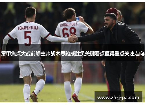 意甲焦点大战前瞻主帅战术思路成胜负关键看点值得重点关注走向