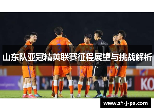 山东队亚冠精英联赛征程展望与挑战解析