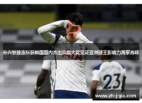 孙兴慜接连斩获韩国国内杰出贡献大奖见证亚洲球王影响力再攀高峰 孙兴慜接连斩获韩国国内杰出贡献大奖见证亚洲球王影响力再攀高峰