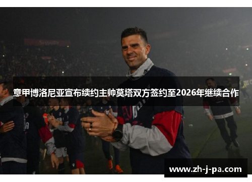 意甲博洛尼亚宣布续约主帅莫塔双方签约至2026年继续合作