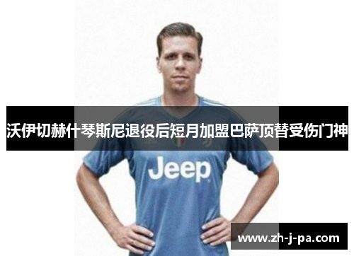 沃伊切赫什琴斯尼退役后短月加盟巴萨顶替受伤门神