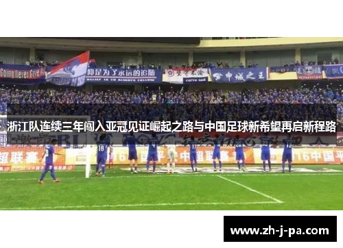 浙江队连续三年闯入亚冠见证崛起之路与中国足球新希望再启新程路