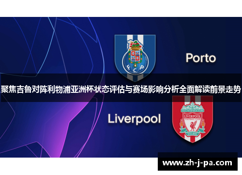 聚焦吉鲁对阵利物浦亚洲杯状态评估与赛场影响分析全面解读前景走势
