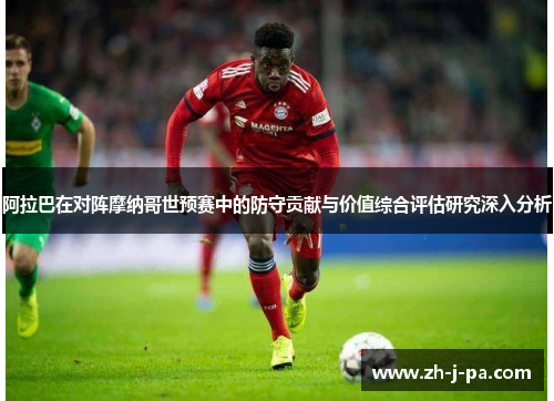阿拉巴在对阵摩纳哥世预赛中的防守贡献与价值综合评估研究深入分析
