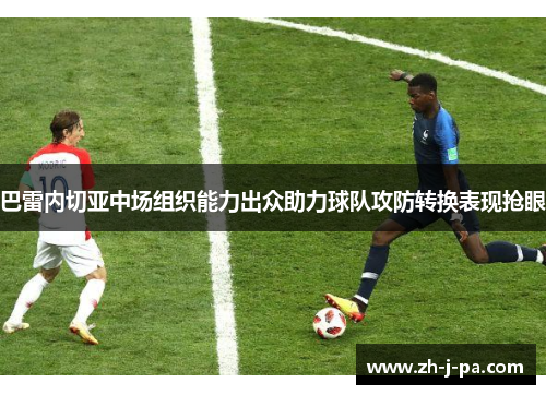 巴雷内切亚中场组织能力出众助力球队攻防转换表现抢眼