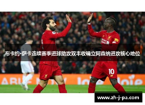 布卡约·萨卡连续赛季进球助攻双丰收确立阿森纳进攻核心地位