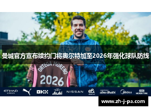 曼城官方宣布续约门将奥尔特加至2026年强化球队防线
