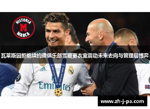 瓦莱斯因拒绝续约遭俱乐部雪藏更衣室震动未来去向与管理层博弈