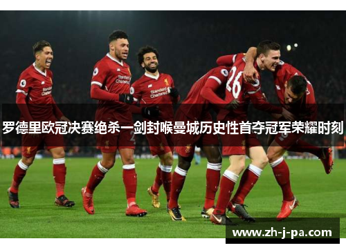 罗德里欧冠决赛绝杀一剑封喉曼城历史性首夺冠军荣耀时刻