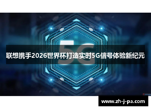 联想携手2026世界杯打造实时5G信号体验新纪元