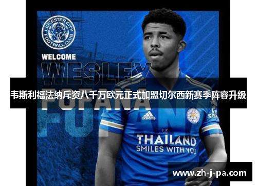 韦斯利福法纳斥资八千万欧元正式加盟切尔西新赛季阵容升级