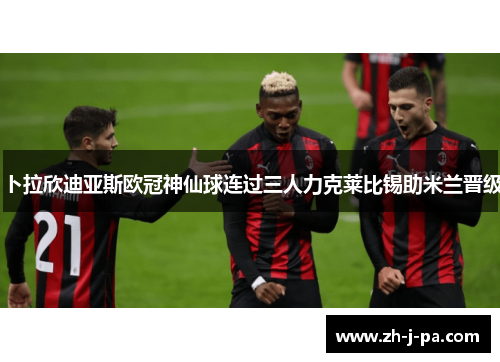 卜拉欣迪亚斯欧冠神仙球连过三人力克莱比锡助米兰晋级