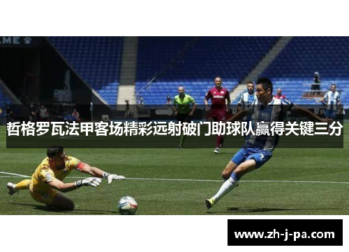 哲格罗瓦法甲客场精彩远射破门助球队赢得关键三分