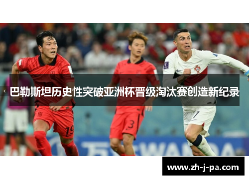 巴勒斯坦历史性突破亚洲杯晋级淘汰赛创造新纪录