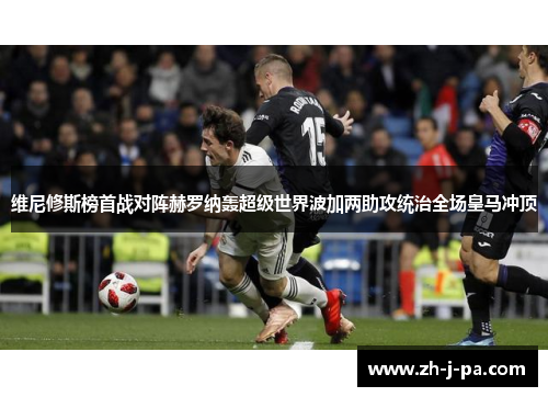维尼修斯榜首战对阵赫罗纳轰超级世界波加两助攻统治全场皇马冲顶