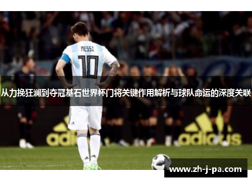 从力挽狂澜到夺冠基石世界杯门将关键作用解析与球队命运的深度关联 从力挽狂澜到夺冠基石世界杯门将关键作用解析与球队命运的深度关联