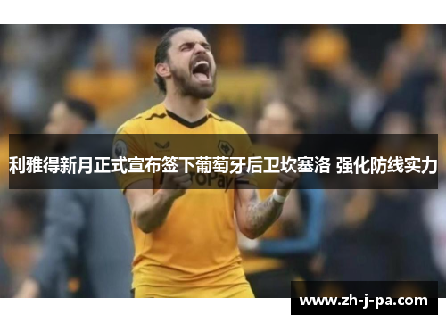 利雅得新月正式宣布签下葡萄牙后卫坎塞洛 强化防线实力