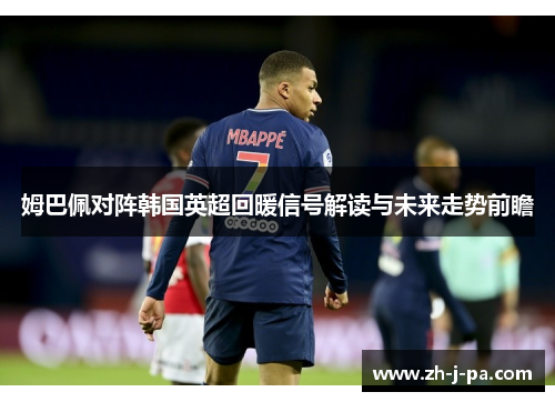 姆巴佩对阵韩国英超回暖信号解读与未来走势前瞻 姆巴佩对阵韩国英超回暖信号解读与未来走势前瞻