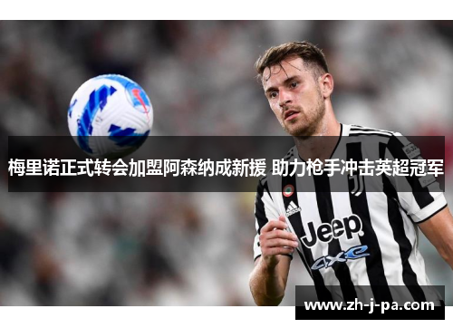 梅里诺正式转会加盟阿森纳成新援 助力枪手冲击英超冠军 梅里诺正式转会加盟阿森纳成新援 助力枪手冲击英超冠军