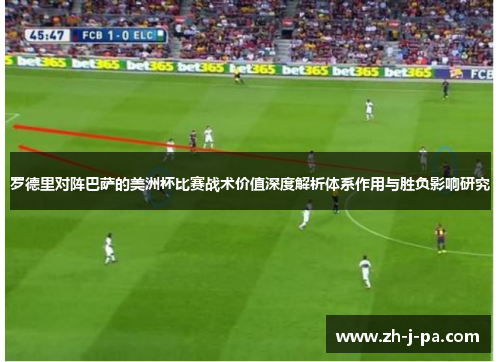 罗德里对阵巴萨的美洲杯比赛战术价值深度解析体系作用与胜负影响研究 罗德里对阵巴萨的美洲杯比赛战术价值深度解析体系作用与胜负影响研究
